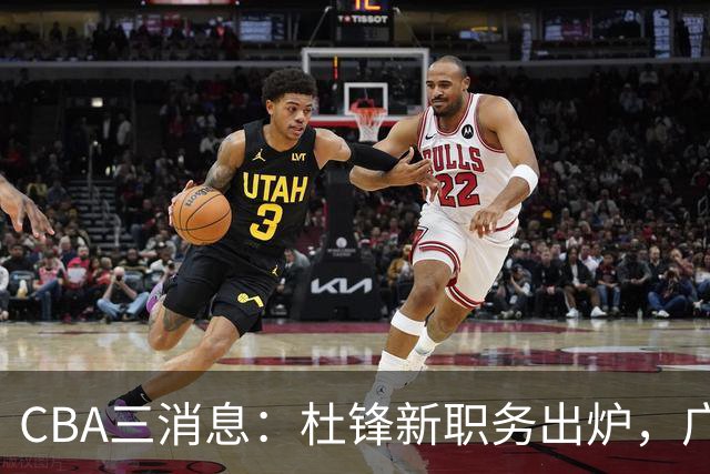 CBA三消息：杜锋新职务出炉，广州拒绝召回徐昕，江苏报价原帅